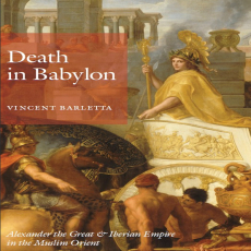 Vincent Barletta - Death in Babylon Alexander the Great and Iberian Empire in the Muslim Orient Vincent Barletta - Death in Babylon Alexander the Great and Iberian Empire in the Muslim Orient